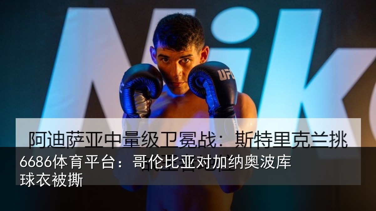6686体育平台：哥伦比亚对加纳奥波库球衣被撕