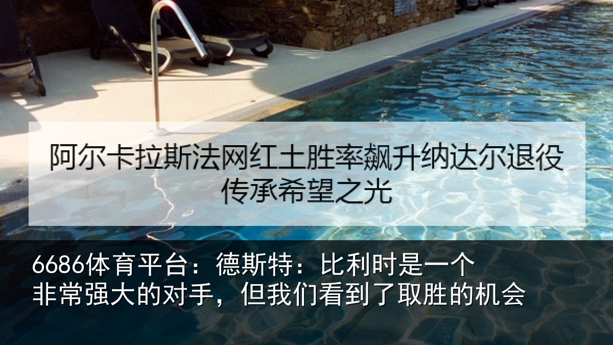 6686体育平台：德斯特：比利时是一个非常强大的对手，但我们看到了取胜的机会