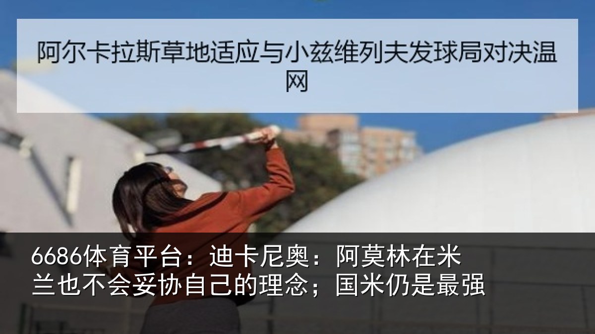 6686体育平台：迪卡尼奥：阿莫林在米兰也不会妥协自己的理念；国米仍是最强