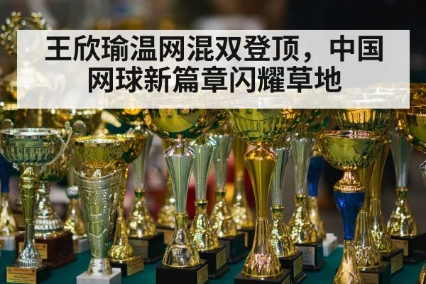 王欣瑜温网混双登顶,中国网球新篇章闪耀草地