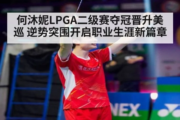 何沐妮LPGA二级赛夺冠晋升美巡 逆势突围开启职业生涯新篇章