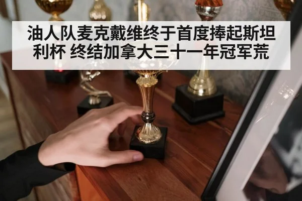 油人队麦克戴维终于首度捧起斯坦利杯 终结加拿大三十一年冠军荒