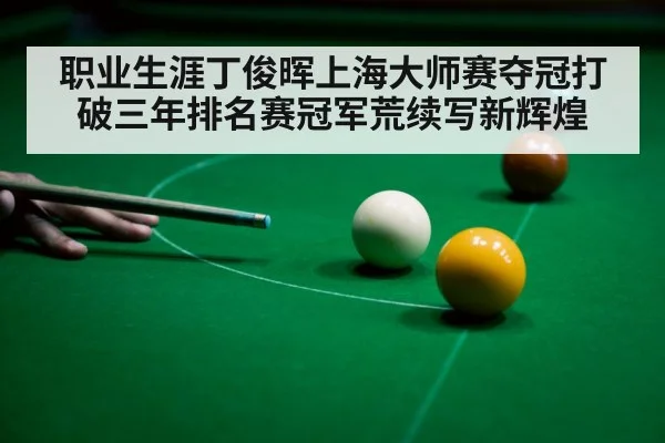 职业生涯丁俊晖上海大师赛夺冠打破三年排名赛冠军荒续写新辉煌