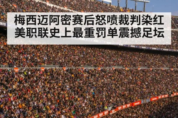 梅西迈阿密赛后怒喷裁判染红 美职联史上最重罚单震撼足坛
