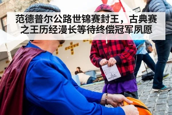范德普尔公路世锦赛封王，古典赛之王历经漫长等待终偿冠军夙愿