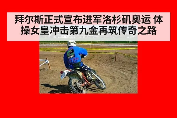 拜尔斯正式宣布进军洛杉矶奥运 体操女皇冲击第九金再筑传奇之路